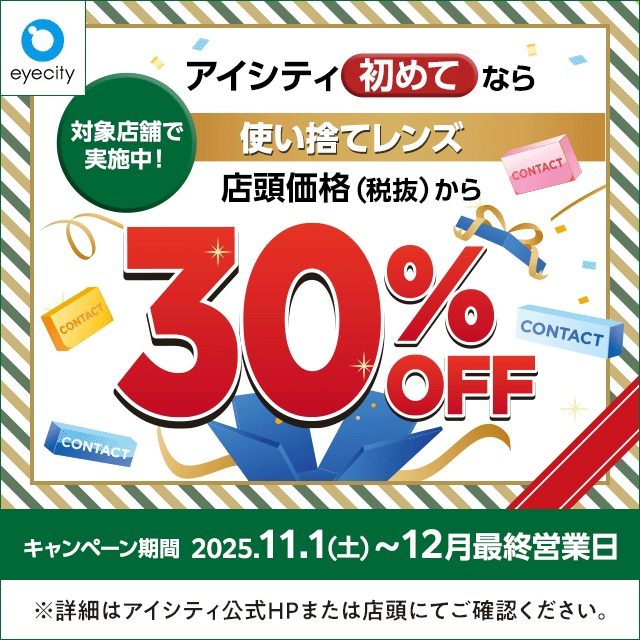 【12月末まで!】 \アイシティ初めてなら/対象店舗で実施中!使い捨てレンズが店頭価格(税抜)から30%OFF!
